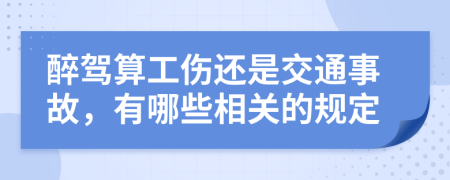 醉驾算工伤还是交通事故，有哪些相关的规定