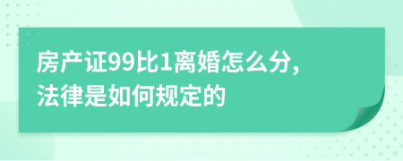 房产证99比1离婚怎么分,法律是如何规定的