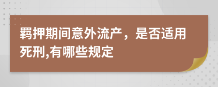 羁押期间意外流产，是否适用死刑,有哪些规定