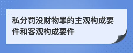 私分罚没财物罪的主观构成要件和客观构成要件