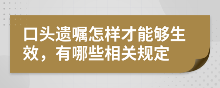 口头遗嘱怎样才能够生效，有哪些相关规定