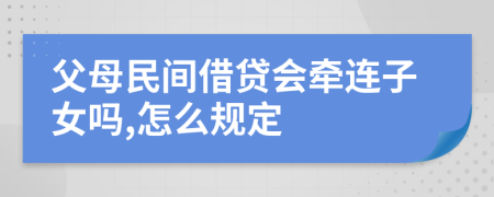 父母民间借贷会牵连子女吗,怎么规定