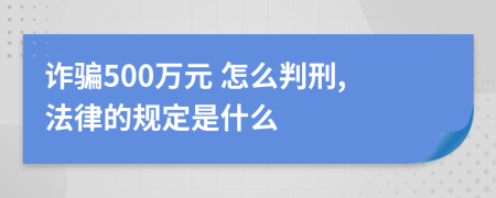 诈骗500万元 怎么判刑,法律的规定是什么