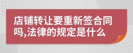 店铺转让要重新签合同吗,法律的规定是什么