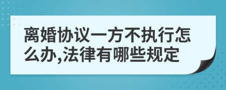 离婚协议一方不执行怎么办,法律有哪些规定