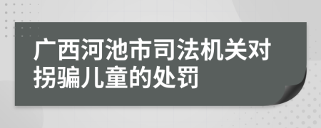 广西河池市司法机关对拐骗儿童的处罚