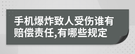 手机爆炸致人受伤谁有赔偿责任,有哪些规定