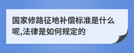 国家修路征地补偿标准是什么呢,法律是如何规定的