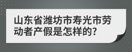 山东省潍坊市寿光市劳动者产假是怎样的?