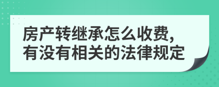 房产转继承怎么收费,有没有相关的法律规定