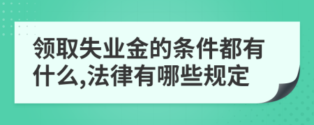 领取失业金的条件都有什么,法律有哪些规定