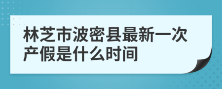 林芝市波密县最新一次产假是什么时间