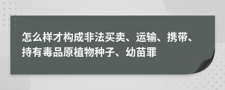 怎么样才构成非法买卖、运输、携带、持有毒品原植物种子、幼苗罪