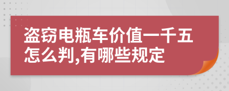 盗窃电瓶车价值一千五怎么判,有哪些规定