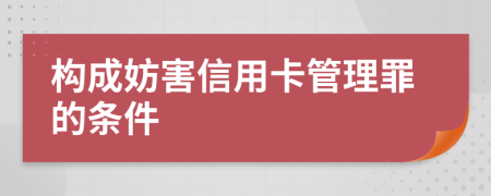 构成妨害信用卡管理罪的条件