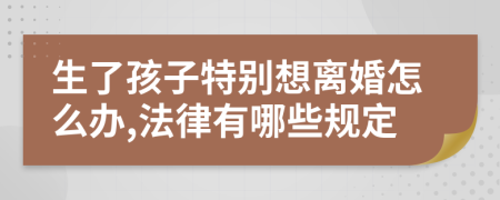 生了孩子特别想离婚怎么办,法律有哪些规定