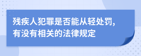 残疾人犯罪是否能从轻处罚,有没有相关的法律规定