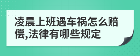 凌晨上班遇车祸怎么赔偿,法律有哪些规定