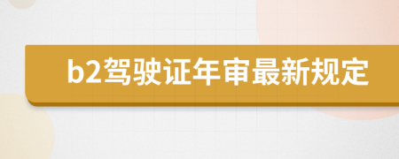 b2驾驶证年审最新规定