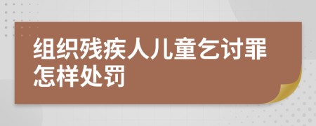 组织残疾人儿童乞讨罪怎样处罚