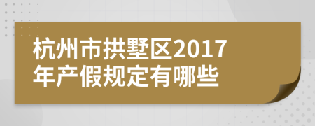 杭州市拱墅区2017年产假规定有哪些