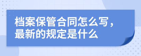 档案保管合同怎么写，最新的规定是什么