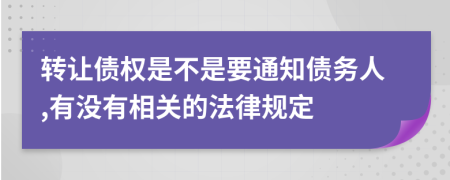 转让债权是不是要通知债务人,有没有相关的法律规定