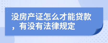 没房产证怎么才能贷款，有没有法律规定