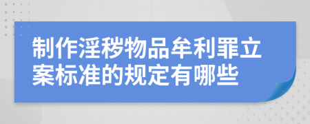 制作淫秽物品牟利罪立案标准的规定有哪些