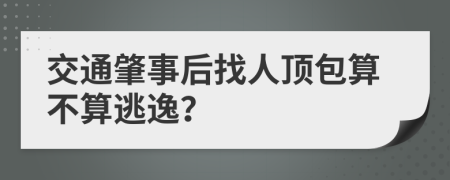 交通肇事后找人顶包算不算逃逸？