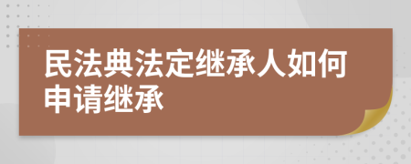 民法典法定继承人如何申请继承