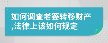 如何调查老婆转移财产,法律上该如何规定
