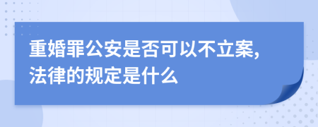 重婚罪公安是否可以不立案,法律的规定是什么