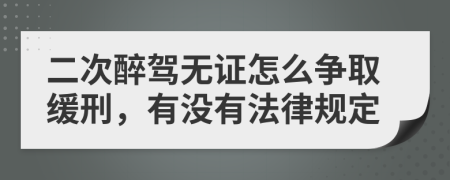 二次醉驾无证怎么争取缓刑，有没有法律规定