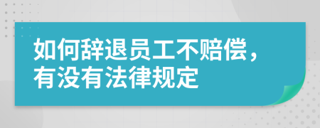 如何辞退员工不赔偿，有没有法律规定