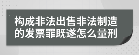 构成非法出售非法制造的发票罪既遂怎么量刑