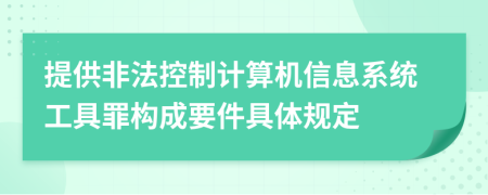 提供非法控制计算机信息系统工具罪构成要件具体规定