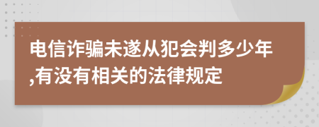 电信诈骗未遂从犯会判多少年,有没有相关的法律规定