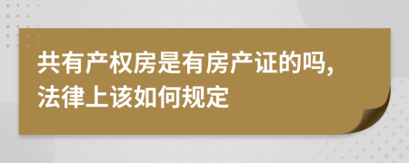 共有产权房是有房产证的吗,法律上该如何规定