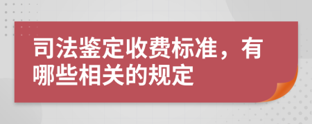 司法鉴定收费标准，有哪些相关的规定