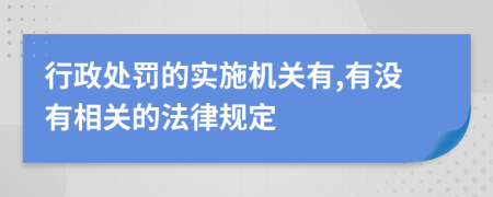 行政处罚的实施机关有,有没有相关的法律规定