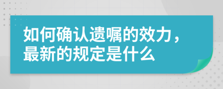 如何确认遗嘱的效力，最新的规定是什么