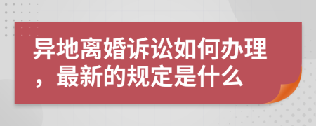 异地离婚诉讼如何办理，最新的规定是什么