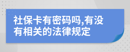 社保卡有密码吗,有没有相关的法律规定