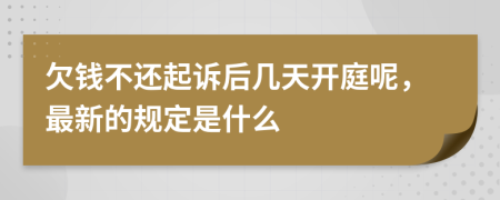 欠钱不还起诉后几天开庭呢，最新的规定是什么