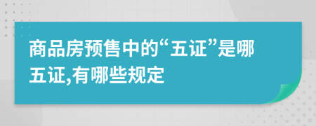 商品房预售中的“五证”是哪五证,有哪些规定