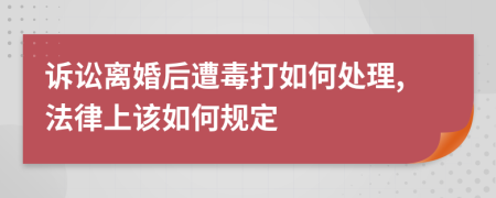诉讼离婚后遭毒打如何处理,法律上该如何规定