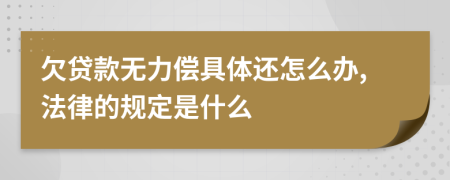 欠贷款无力偿具体还怎么办,法律的规定是什么