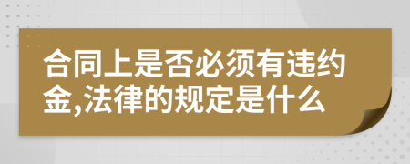 合同上是否必须有违约金,法律的规定是什么