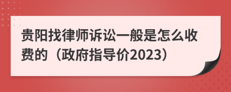 贵阳找律师诉讼一般是怎么收费的（政府指导价2023）
